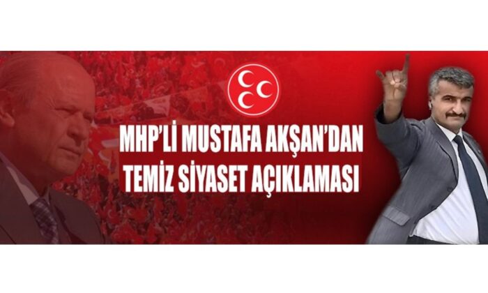 MHP’Lİ MUSTAFA AKŞAN’DAN TEMİZ SİYASET AÇIKLAMASI